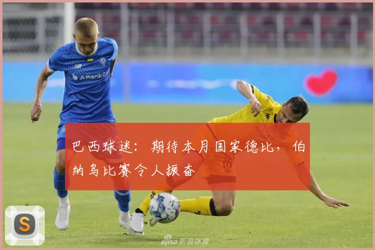 巴西球迷:期待本月国家德比,伯纳乌比赛令人振奋