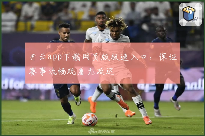 开云app下载网页版极速入口，保证赛事流畅观看无延迟