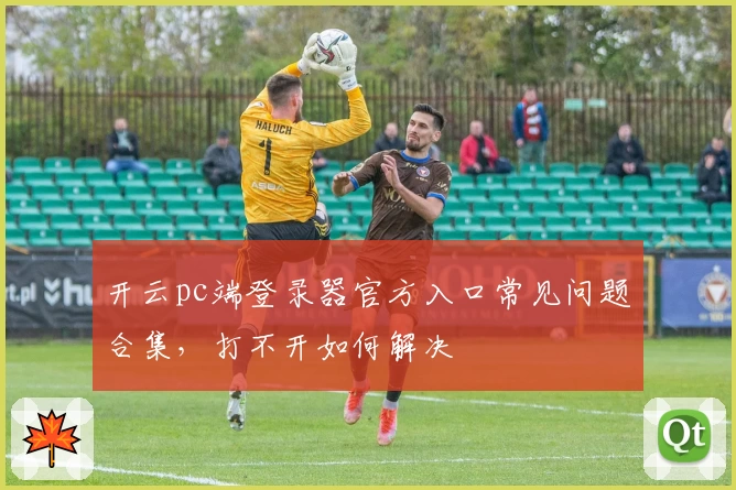 开云pc端登录器官方入口常见问题合集，打不开如何解决