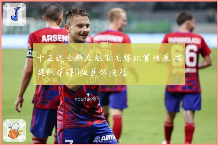 十五运会群众组羽毛球比赛结束 福建队夺得B组团体桂冠