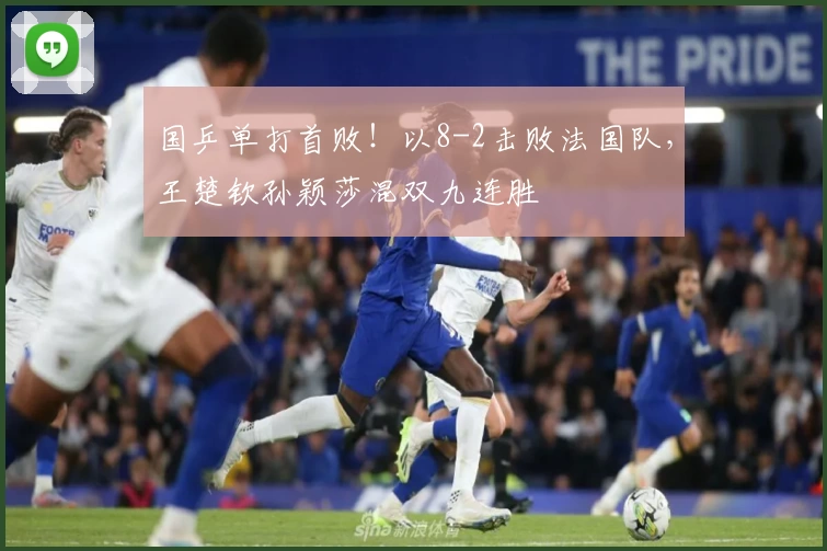 国乒单打首败！以8-2击败法国队，王楚钦孙颖莎混双九连胜