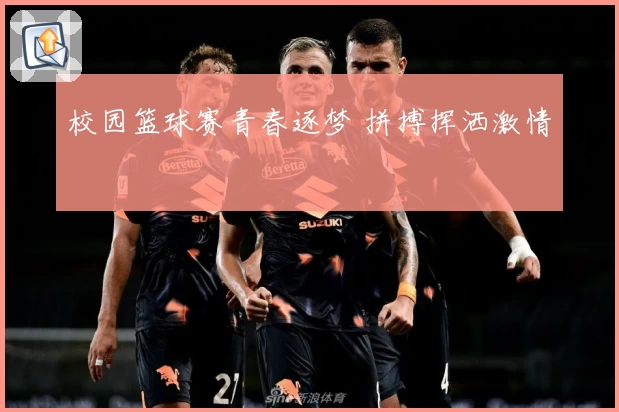 校园篮球赛青春逐梦 拼搏挥洒激情