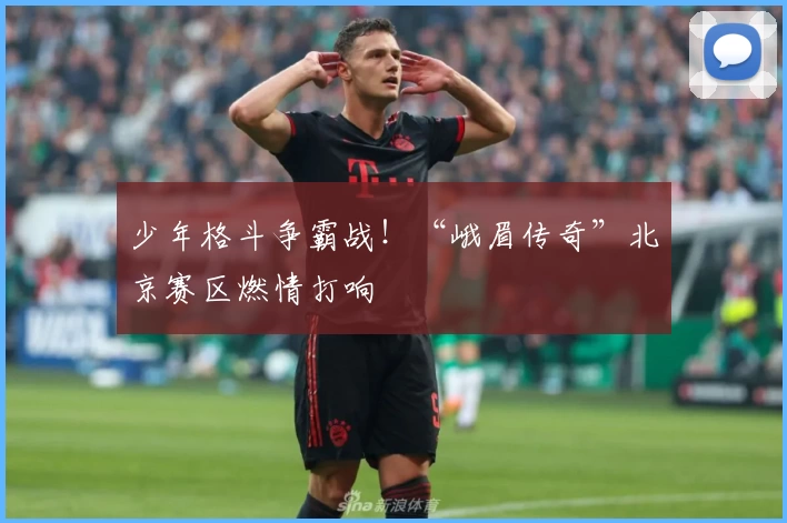 少年格斗争霸战！“峨眉传奇”北京赛区燃情打响