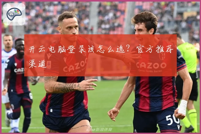 开云电脑登录该怎么选？官方推荐渠道