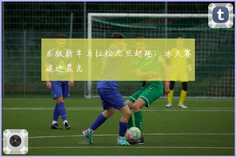 东极新年马拉松元旦起跑，冰天赛道迎晨光