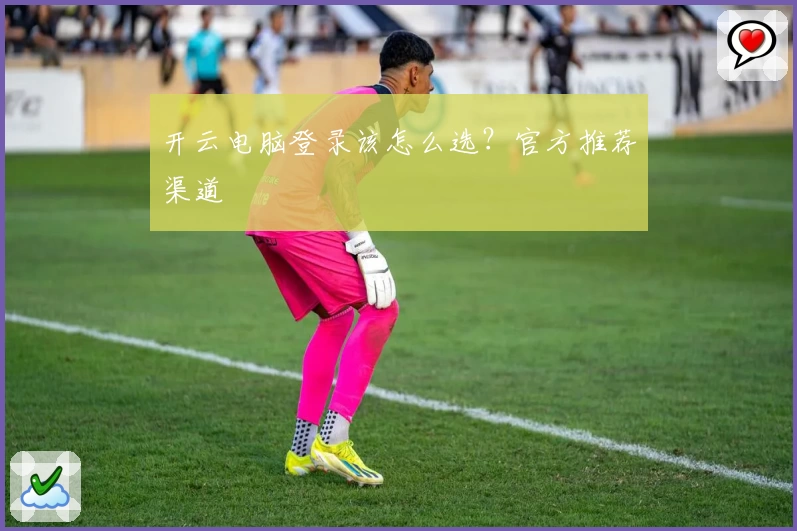 开云电脑登录该怎么选？官方推荐渠道