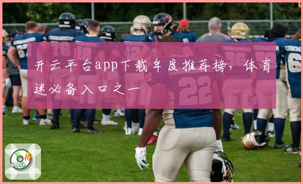 开云平台app下载年度推荐榜，体育迷必备入口之一