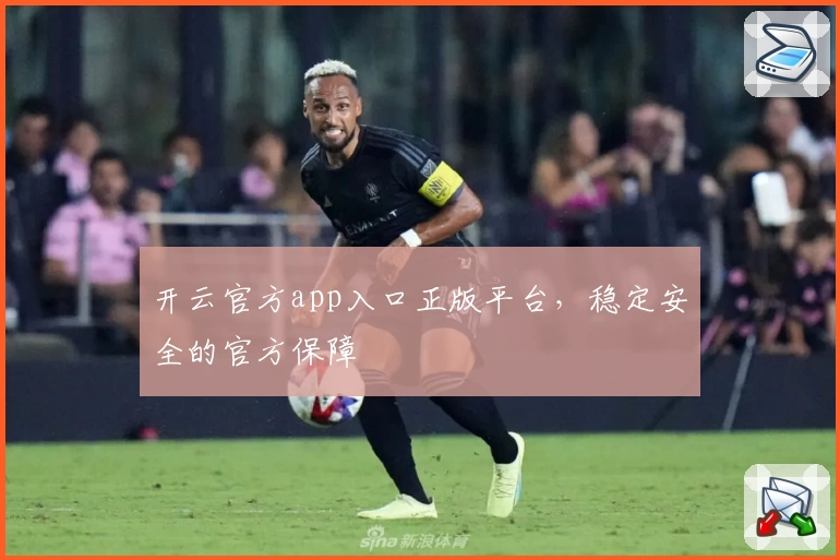 开云官方app入口正版平台，稳定安全的官方保障