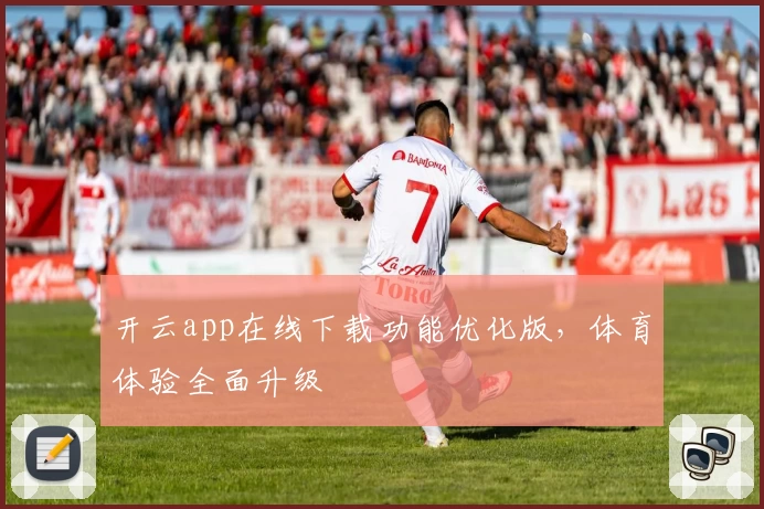 开云app在线下载功能优化版，体育体验全面升级