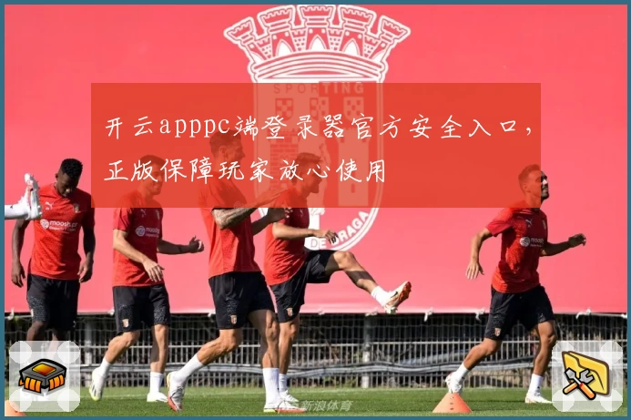 开云apppc端登录器官方安全入口,正版保障玩家放心使用