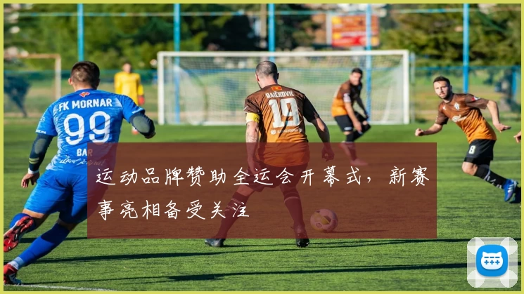 运动品牌赞助全运会开幕式,新赛事亮相备受关注