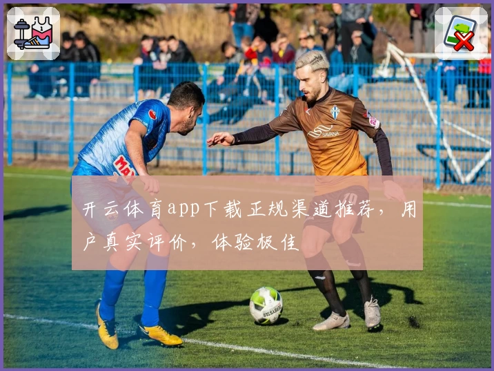 开云体育app下载正规渠道推荐，用户真实评价，体验极佳