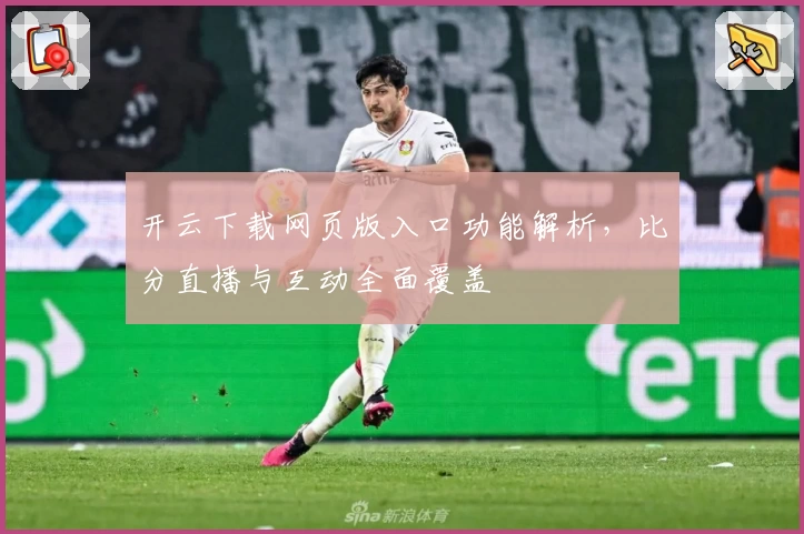 开云下载网页版入口功能解析，比分直播与互动全面覆盖