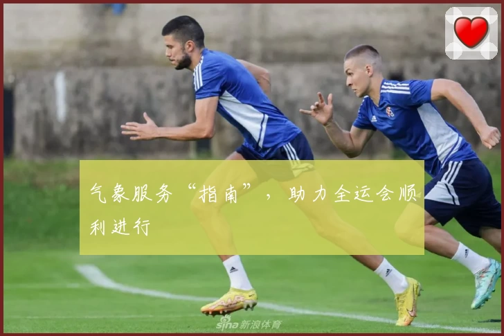 气象服务“指南”，助力全运会顺利进行