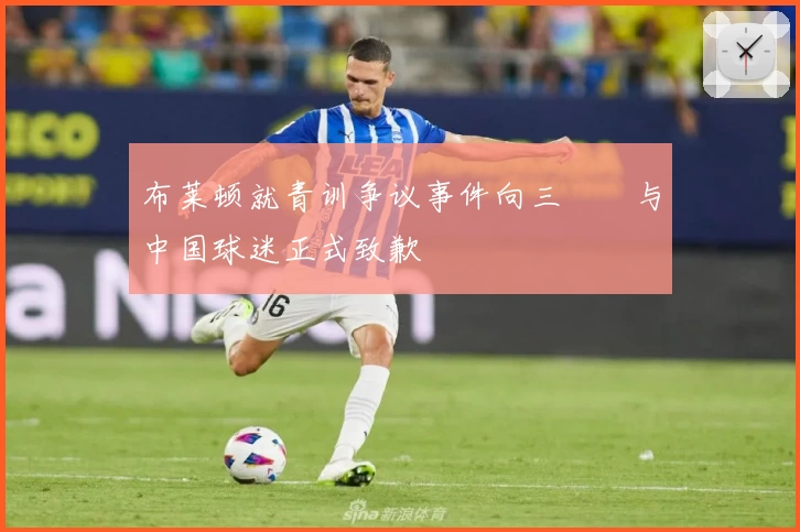布莱顿就青训争议事件向三笘薫与中国球迷正式致歉