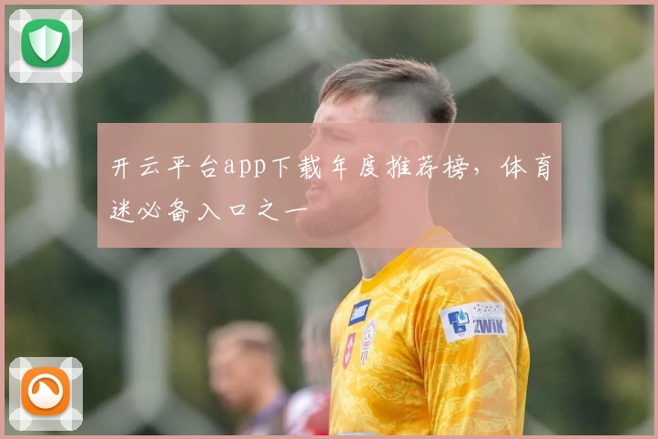 开云平台app下载年度推荐榜，体育迷必备入口之一