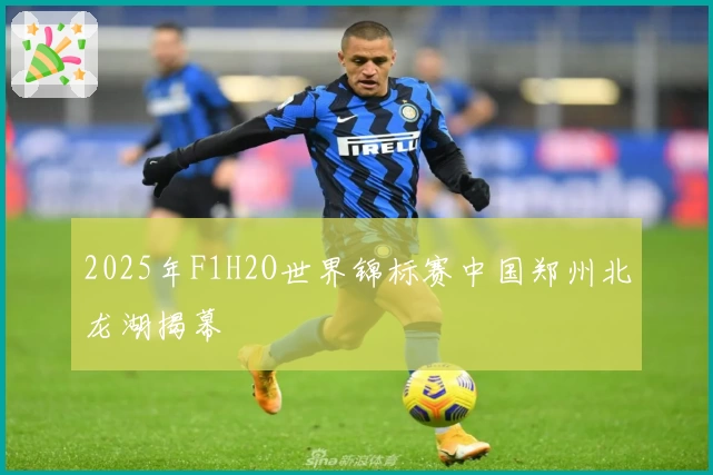 2025年F1H2O世界锦标赛中国郑州北龙湖揭幕