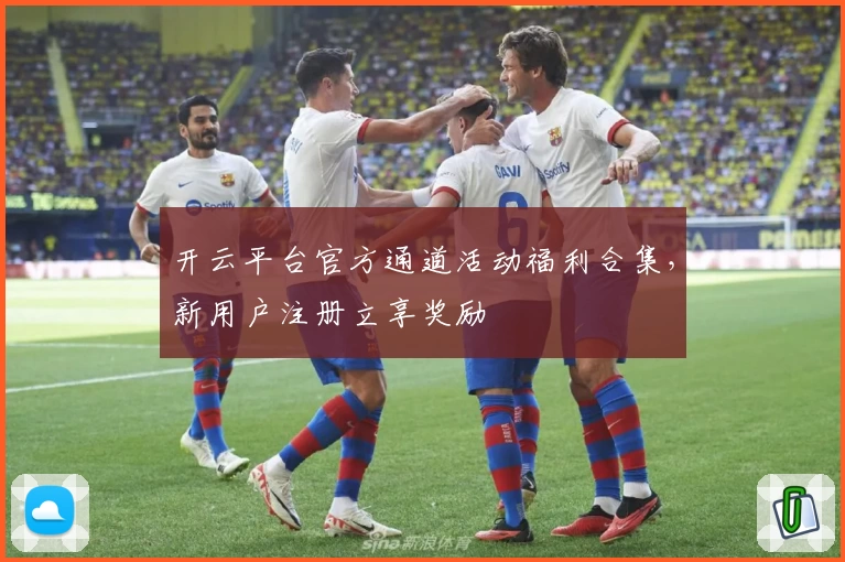 开云平台官方通道活动福利合集，新用户注册立享奖励