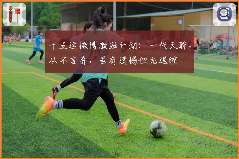 十五运微博激励计划：一代天骄，从不言弃，虽有遗憾但无退缩