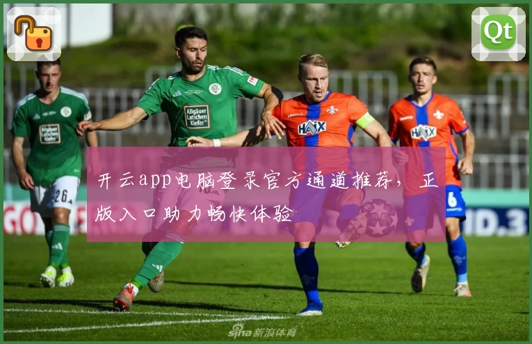 开云app电脑登录官方通道推荐，正版入口助力畅快体验