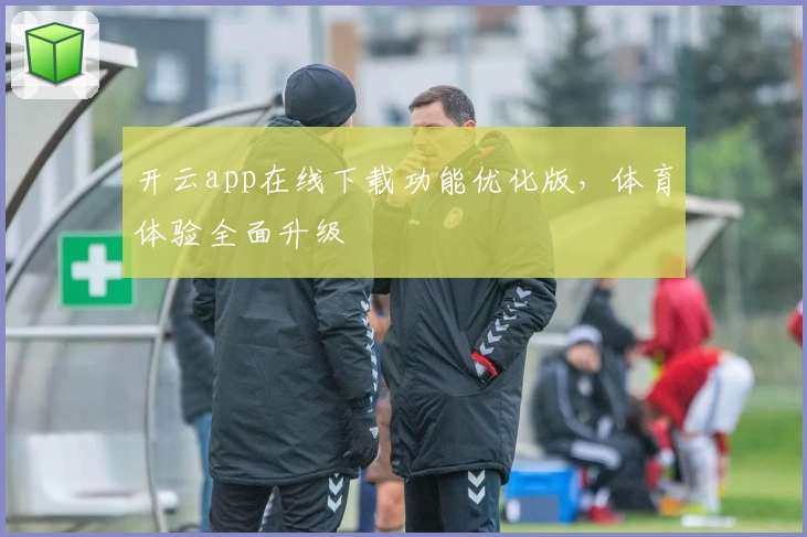 开云app在线下载功能优化版，体育体验全面升级