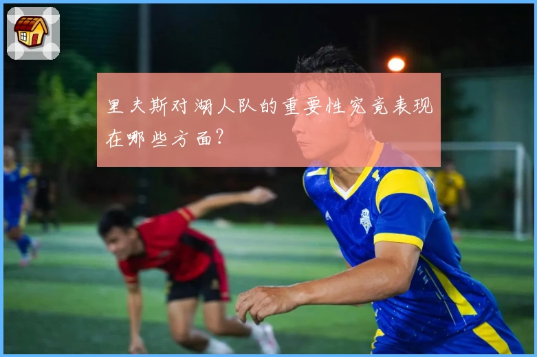 里夫斯对湖人队的重要性究竟表现在哪些方面？