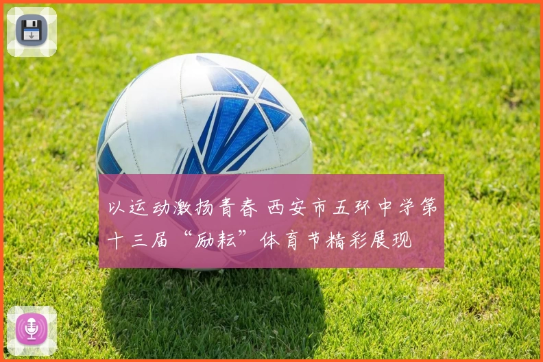 以运动激扬青春 西安市五环中学第十三届“励耘”体育节精彩展现