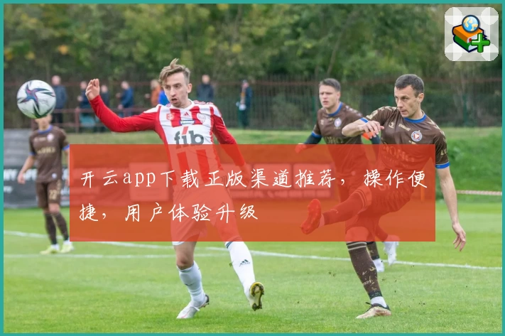 开云app下载正版渠道推荐，操作便捷，用户体验升级