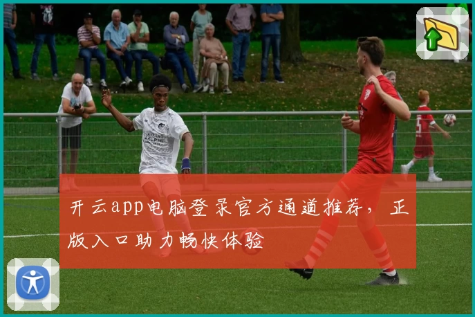 开云app电脑登录官方通道推荐,正版入口助力畅快体验