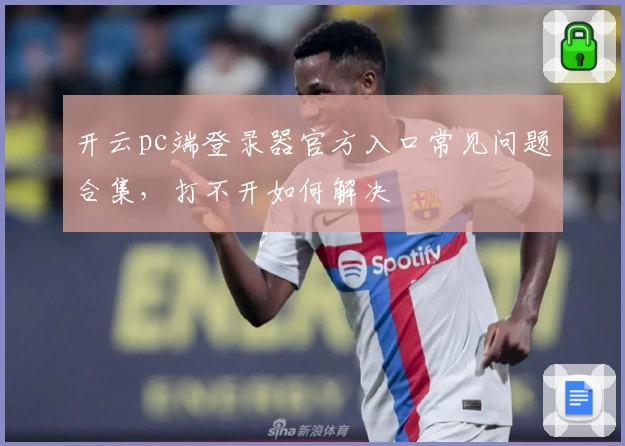 开云pc端登录器官方入口常见问题合集，打不开如何解决