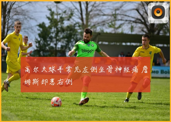 高尔夫球手常见左侧坐骨神经痛 詹姆斯却患右侧
