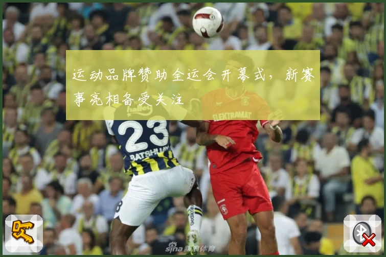 运动品牌赞助全运会开幕式，新赛事亮相备受关注